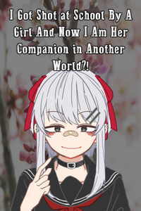 I Got Shot at School By A Girl And Now I Am Her Companion in Another World?!